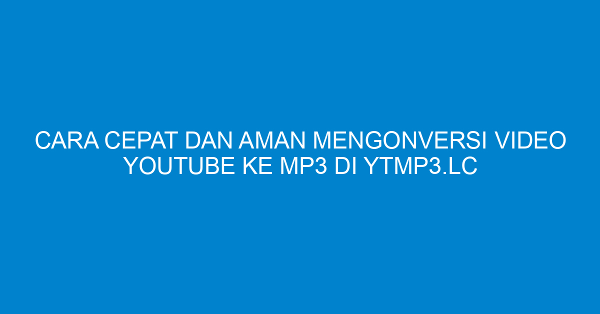 Cara Cepat dan Aman Mengonversi Video YouTube ke MP3 di ytmp3.lc